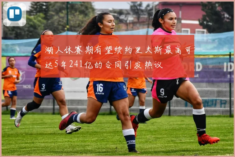 湖人休赛期有望续约里夫斯最高可达5年241亿的合同引发热议