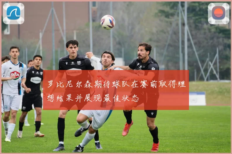 罗比尼尔森期待球队在赛前取得理想结果并展现最佳状态
