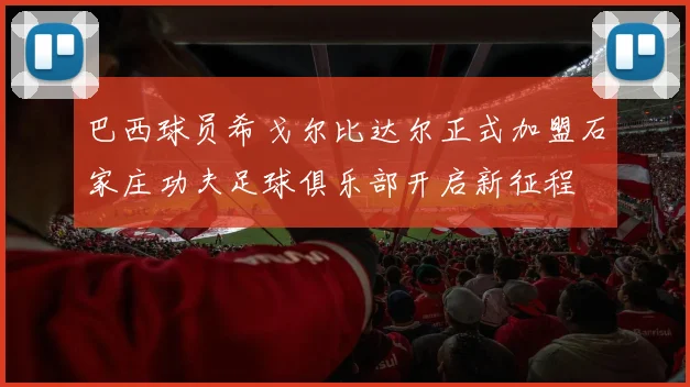 巴西球员希戈尔比达尔正式加盟石家庄功夫足球俱乐部开启新征程