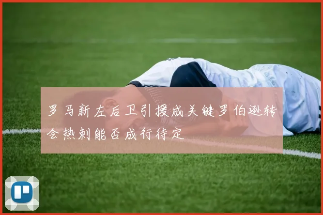 罗马新左后卫引援成关键罗伯逊转会热刺能否成行待定