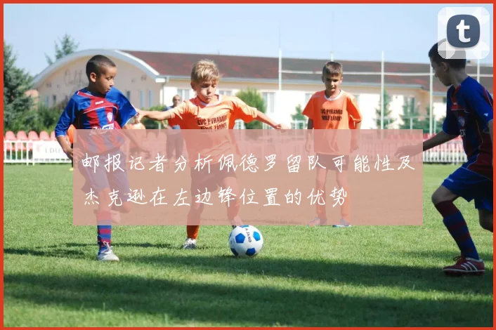 邮报记者分析佩德罗留队可能性及杰克逊在左边锋位置的优势