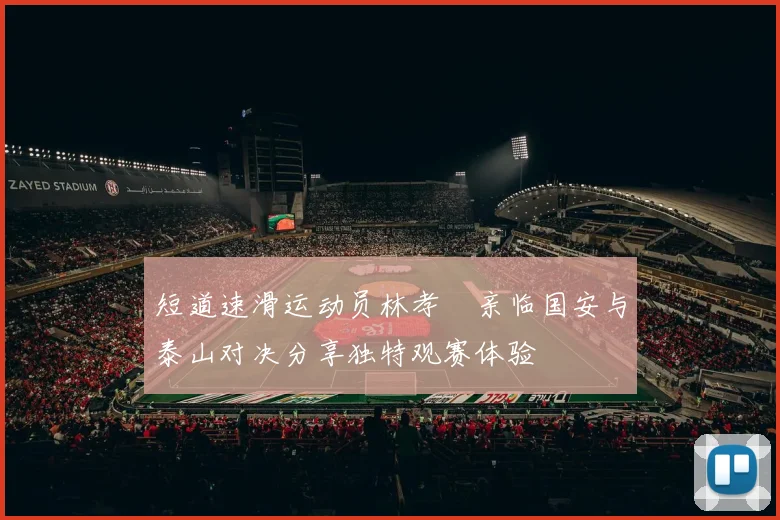 短道速滑运动员林孝埈亲临国安与泰山对决分享独特观赛体验