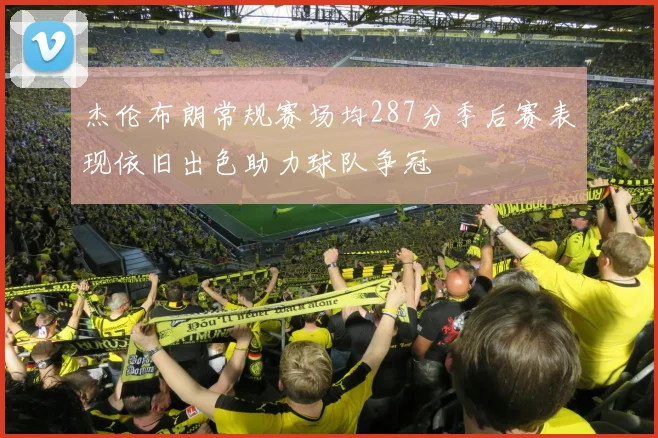 杰伦布朗常规赛场均287分季后赛表现依旧出色助力球队争冠