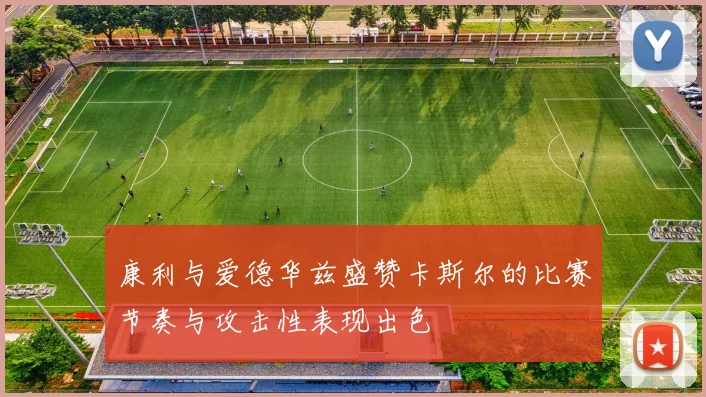 康利与爱德华兹盛赞卡斯尔的比赛节奏与攻击性表现出色