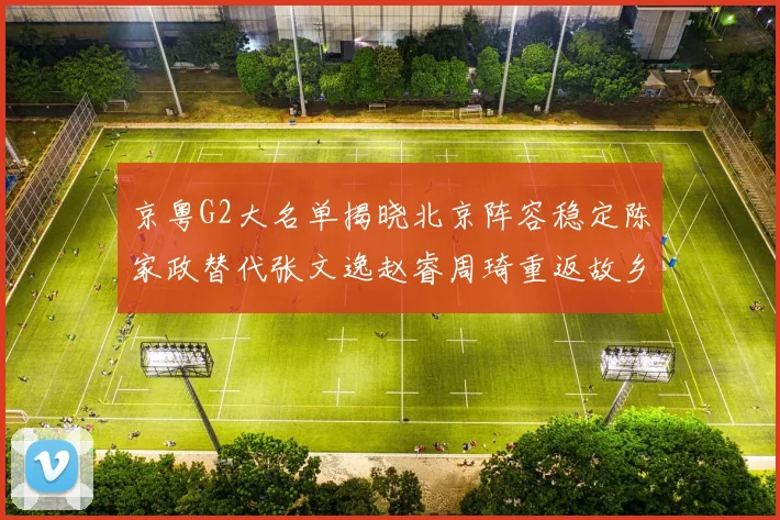 京粤G2大名单揭晓北京阵容稳定陈家政替代张文逸赵睿周琦重返故乡战斗