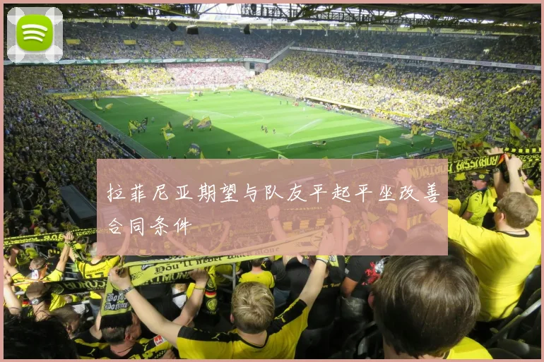 拉菲尼亚期望与队友平起平坐改善合同条件