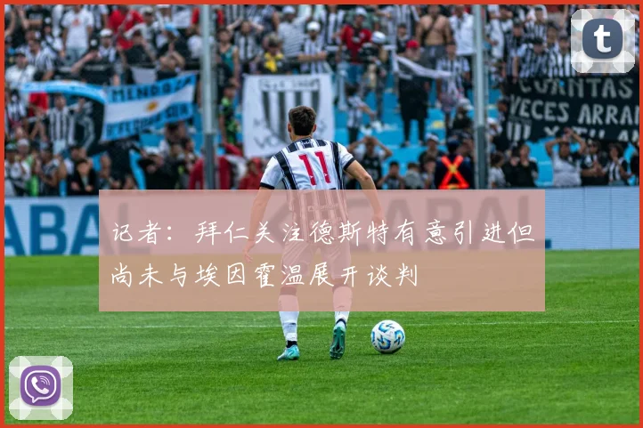 记者：拜仁关注德斯特有意引进但尚未与埃因霍温展开谈判