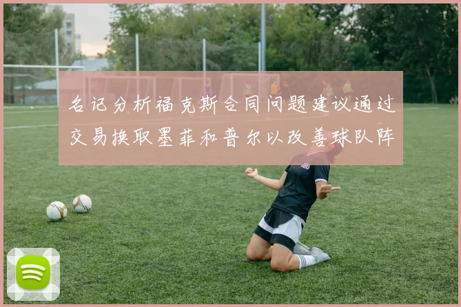 名记分析福克斯合同问题建议通过交易换取墨菲和普尔以改善球队阵容