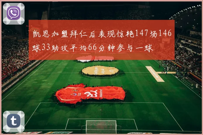 凯恩加盟拜仁后表现惊艳147场146球33助攻平均66分钟参与一球