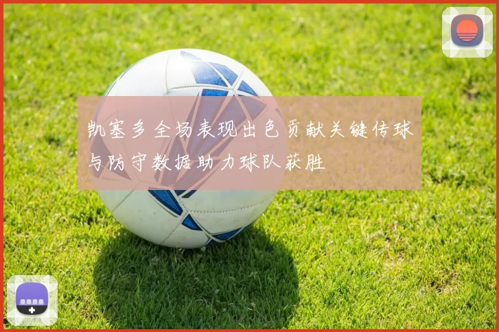 凯塞多全场表现出色贡献关键传球与防守数据助力球队获胜