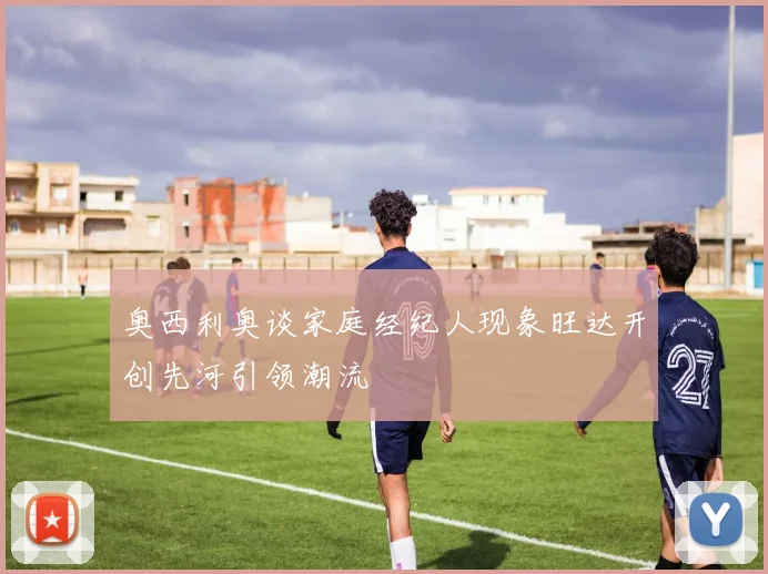 奥西利奥谈家庭经纪人现象旺达开创先河引领潮流