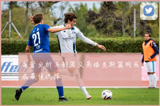高管分析马刺若交易福克斯篮网或成最佳选择