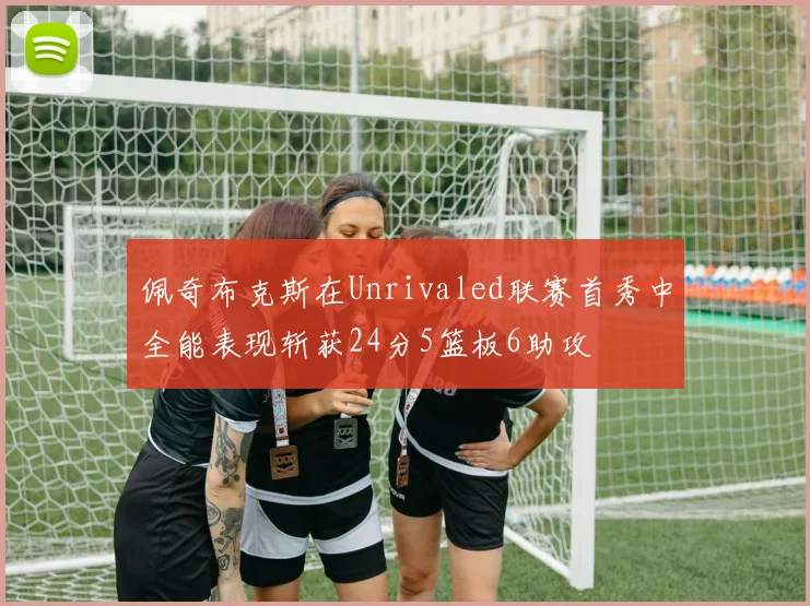 佩奇布克斯在Unrivaled联赛首秀中全能表现斩获24分5篮板6助攻