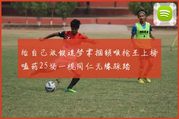 给自己放假追梦掌掴锁喉枪王上榜嗑药25场一视同仁无缘踩踏