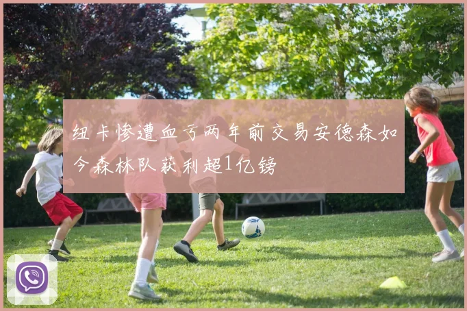 纽卡惨遭血亏两年前交易安德森如今森林队获利超1亿镑