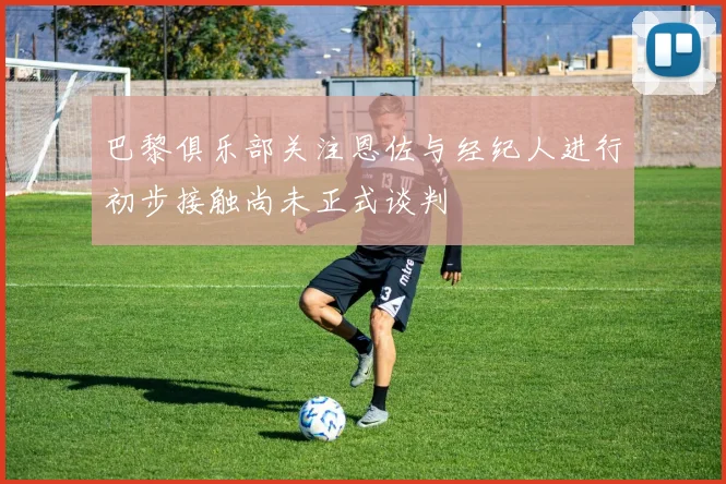 巴黎俱乐部关注恩佐与经纪人进行初步接触尚未正式谈判